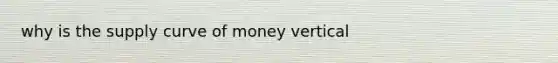 why is the supply curve of money vertical