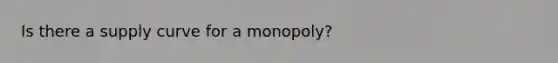 Is there a supply curve for a monopoly?