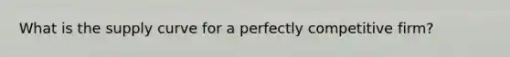 What is the supply curve for a perfectly competitive firm?