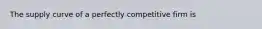 The supply curve of a perfectly competitive firm is