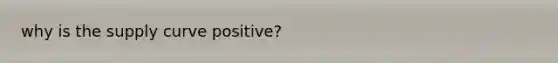 why is the supply curve positive?