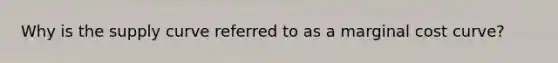 Why is the supply curve referred to as a marginal cost​ curve?