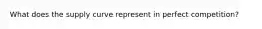 What does the supply curve represent in perfect competition?