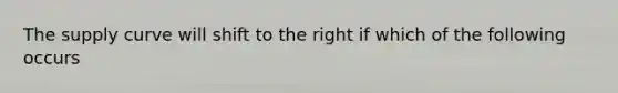 The supply curve will shift to the right if which of the following occurs