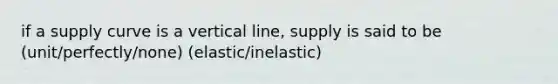 if a supply curve is a vertical line, supply is said to be (unit/perfectly/none) (elastic/inelastic)