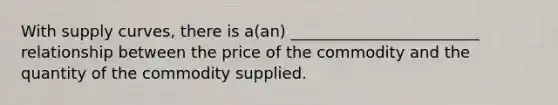 With supply curves, there is a(an) ________________________ relationship between the price of the commodity and the quantity of the commodity supplied.