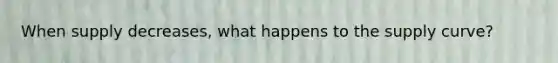 When supply decreases, what happens to the supply curve?