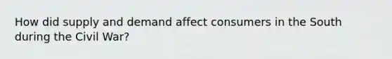 How did supply and demand affect consumers in the South during the Civil War?