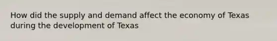 How did the supply and demand affect the economy of Texas during the development of Texas