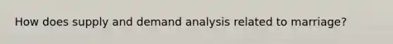 How does supply and demand analysis related to marriage?