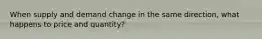 When supply and demand change in the same direction, what happens to price and quantity?