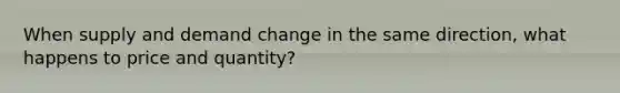 When supply and demand change in the same direction, what happens to price and quantity?