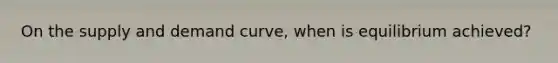 On the supply and demand curve, when is equilibrium achieved?