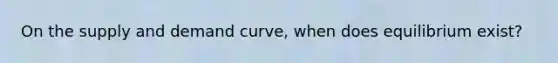 On the supply and demand curve, when does equilibrium exist?