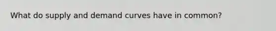 What do supply and demand curves have in common?