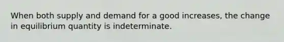 When both supply and demand for a good increases, the change in equilibrium quantity is indeterminate.