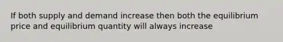 If both supply and demand increase then both the equilibrium price and equilibrium quantity will always increase