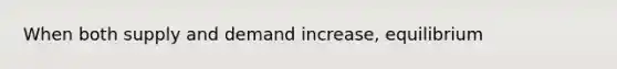 When both supply and demand increase, equilibrium