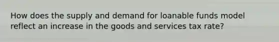 How does the supply and demand for loanable funds model reflect an increase in the goods and services tax rate?