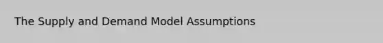 The Supply and Demand Model Assumptions