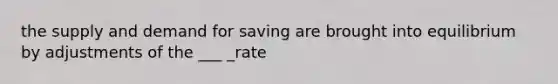 the supply and demand for saving are brought into equilibrium by adjustments of the ___ _rate