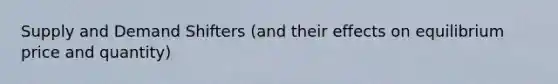 Supply and Demand Shifters (and their effects on equilibrium price and quantity)