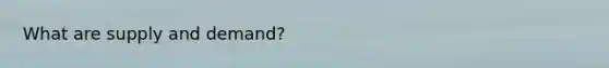 What are supply and demand?