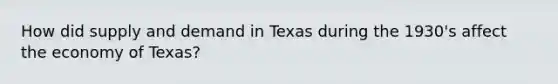 How did supply and demand in Texas during the 1930's affect the economy of Texas?