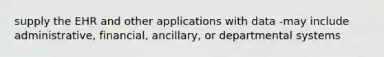 supply the EHR and other applications with data -may include administrative, financial, ancillary, or departmental systems