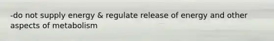 -do not supply energy & regulate release of energy and other aspects of metabolism