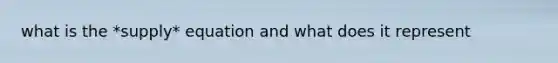 what is the *supply* equation and what does it represent