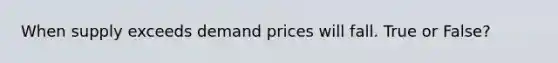 When supply exceeds demand prices will fall. True or False?