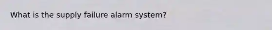 What is the supply failure alarm system?