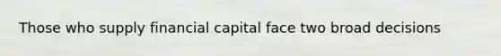 Those who supply financial capital face two broad decisions