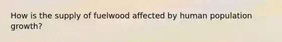 How is the supply of fuelwood affected by human population growth?