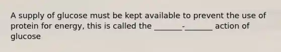 A supply of glucose must be kept available to prevent the use of protein for energy, this is called the _______-_______ action of glucose