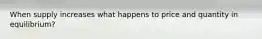When supply increases what happens to price and quantity in equilibrium?