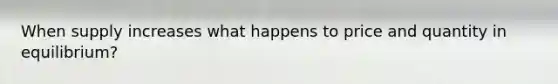 When supply increases what happens to price and quantity in equilibrium?