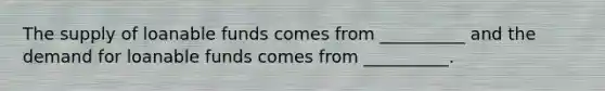 The supply of loanable funds comes from __________ and the demand for loanable funds comes from __________.