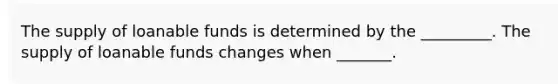 The supply of loanable funds is determined by the​ _________. The supply of loanable funds changes when​ _______.