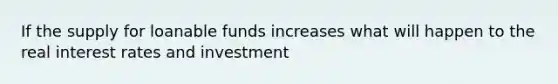 If the supply for loanable funds increases what will happen to the real interest rates and investment