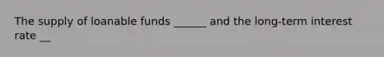 The supply of loanable funds​ ______ and the​ long-term interest rate​ __
