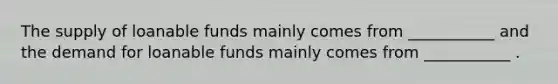 The supply of loanable funds mainly comes from ___________ and the demand for loanable funds mainly comes from ___________ .