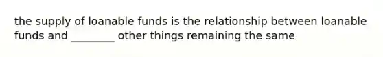 the supply of loanable funds is the relationship between loanable funds and ________ other things remaining the same