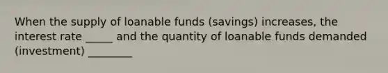 When the supply of loanable funds (savings) increases, the interest rate _____ and the quantity of loanable funds demanded (investment) ________