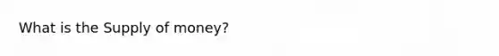 What is the <a href='https://www.questionai.com/knowledge/kUIOOoB75i-supply-of-money' class='anchor-knowledge'>supply of money</a>?