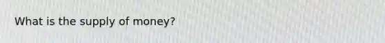 What is the <a href='https://www.questionai.com/knowledge/kUIOOoB75i-supply-of-money' class='anchor-knowledge'>supply of money</a>?