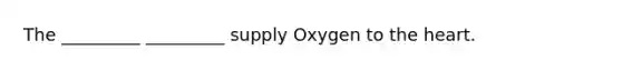 The _________ _________ supply Oxygen to the heart.