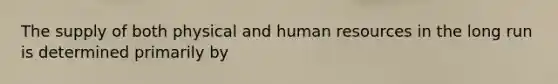 The supply of both physical and human resources in the long run is determined primarily by