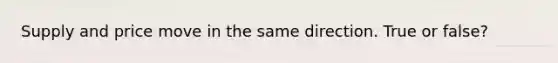 Supply and price move in the same direction. True or false?